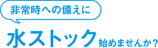 非常時への備えに「水ストック」始めませんか？